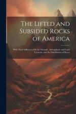 The Lifted and Subsided Rocks of America: With Their Influences On the Oceanic, Atmospheric and Land Currents, and the Distribution of Races af Anonymous