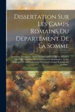 Dissertation Sur Les Camps Romains Du Département De La Somme: Avec Leur Description; Suivie D'éclaircissemens Sur La Situation Des Villes Gauloises D af Anonymous