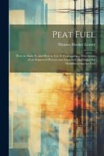Peat Fuel: How to Make It, and How to Use It: Containing a Description of an Improved Process and Improved Machinery for Manufact af Thomas Hooker Leavitt