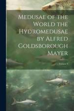 Medusae of the World the Hydromedusae by Alfred Goldsborough Mayer; Volume I af Anonymous