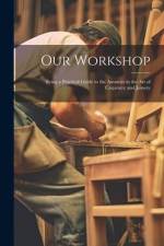Our Workshop: Being a Practical Guide to the Amateur in the Art of Carpentry and Joinery af Anonymous