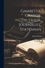 Gambetta, Orator, Dictator, Journalist, Statesman af John Hanlon