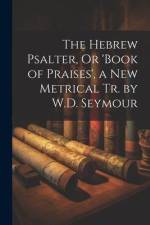 The Hebrew Psalter, Or 'book of Praises', a New Metrical Tr. by W.D. Seymour af Anonymous