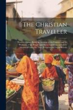 The Christian Traveller: Western Africa: Being an Account of the Country and Its Products; of the People and Their Condition; and of the Measur af Anonymous