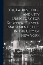 The Ladies Guide and City Directory for Shopping, Travel, Amusements, etc., in the City of New York af Anonymous