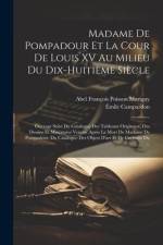 Madame De Pompadour Et La Cour De Louis XV Au Milieu Du Dix-Huitième Siècle: Ouvrage Suivi Du Catalogue Des Tableaux Originaux, Des Dessins Et Miniatu af Emile Campardon