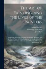 The Art of Painting, and the Lives of the Painters: Containing, a Compleat Treatise of Painting, Designing, and the Use of Prints: With Reflections on af Roger de Piles