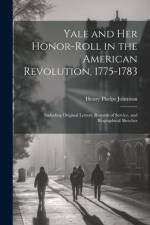 Yale and her Honor-roll in the American Revolution, 1775-1783: Including Original Letters, Records of Service, and Biographical Sketches af Henry Phelps Johnston