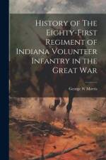 History of The Eighty-First Regiment of Indiana Volunteer Infantry in the Great War af George W Morris