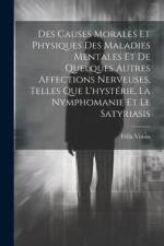 Des Causes Morales Et Physiques Des Maladies Mentales Et De Quelques Autres Affections Nerveuses, Telles Que L'hystérie, La Nymphomanie Et Le Satyriasis af Felix Voisin