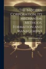 The Modern Corporation, Its Mechanism, Methods, Formation and Management af Thomas Conyngton