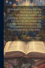 Herméneutique Sacrée Ou Introduction À L'ecriture Sainte En Général Et En Particulier À Chacun Des Livres De L'ancien Et Du Nouveau Testament, À L'usage Des Séminaires, Volume 1... af Jean Hérard Janssens