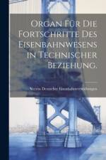 Organ für die Fortschritte des Eisenbahnwesens in technischer Beziehung. af Verein Deutscher Eisenbahnverwaltungen