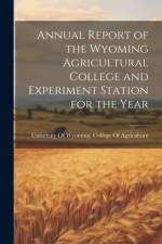 Annual Report of the Wyoming Agricultural College and Experiment Station for the Year