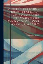 Speech of Hon. Justin S. Morrill, of Vermont, in the Senate of the United States, on the Annexation of Hawaii, Monday, June 20, 1898