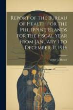 Report of the Bureau of Health for the Philippine Islands for the Fiscal Year From January 1 to December 31, 1914 af Victor G Heiser