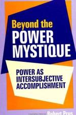 Beyond the Power Mystique: Power as Intersubjective Accomplishment af Robert Prus