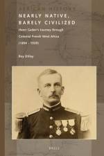 Nearly Native, Barely Civilized: Henri Gaden's Journey Through Colonial French West Africa (1894-1939) af Roy Dilley