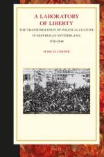 A Laboratory of Liberty: The Transformation of Political Culture in Republican Switzerland, 1750-1848 af Marc Lerner
