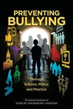 Preventing Bullying Through Science, Policy, and Practice af National Academies Of Sciences Engineeri