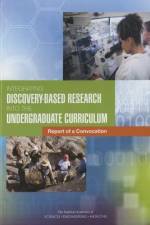 Integrating Discovery-Based Research Into the Undergraduate Curriculum: Report of a Convocation af National Academies Of Sciences Engineeri