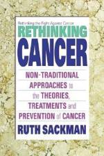 Rethinking Cancer: Non-Traditional Approaches to the Theories, Treatments and Preventions of Cancer