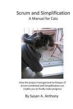 Scrum and Simplification a Manual for Cats: How the Project Management Technique of Scrum Combined with Simplification Can Enable You to Finally Make af Susan a. Anthony