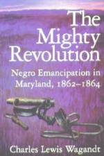 The Mighty Revolution: Negro Emancipation in Maryland, 1862-1864 af Charles Lewis Wagandt