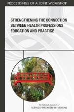 Strengthening the Connection Between Health Professions Education and Practice: Proceedings of a Joint Workshop af National Academies Of Sciences Engineeri