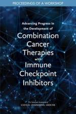 Advancing Progress in the Development of Combination Cancer Therapies with Immune Checkpoint Inhibitors: Proceedings of a Workshop af National Academies Of Sciences Engineeri