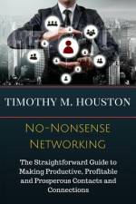 No-Nonsense Networking: The Straightforward Guide to Making Productive, Profitable and Prosperous Contacts and Connections af Timothy M. Houston