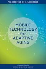 Mobile Technology for Adaptive Aging: Proceedings of a Workshop af National Academies Of Sciences Engineeri