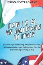 How to Be an American in Italy: 55 Insider Tips for Avoiding Miscommunications, Misunderstandings, and Embarrassing Faux Pas While Visiting or Living af Jessica Scott Romano