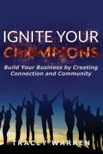 Ignite Your Champions: Build Your Business by Creating Connection and Community af Tracey Warren
