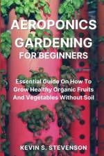 Aeroponics Gardening for Beginners af Kevin S. Stevenson
