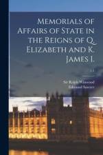 Memorials of Affairs of State in the Reigns of Q. Elizabeth and K. James I.; v.1 af Ralph Winwood