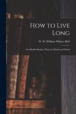 How to Live Long; or, Health Maxims, Physical, Mental and Moral af W. W. (William Whitty) Hall