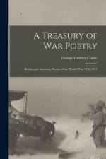 A Treasury of War Poetry: British and American Poems of the World War 1914-1917