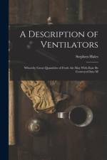 A Description of Ventilators: Whereby Great Quantities of Fresh Air May With Ease be Conveyed Into M af Stephen Hales