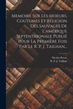 Memoire Sur Les Moeurs, Coutumes Et Religion Des Sauvages De L'amérique Septentrionale Publié Pour La Première Fois Par Le R. P. J. Tailhan... af Nicolas Perrot