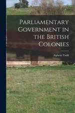 Parliamentary Government in the British Colonies af Alpheus Todd