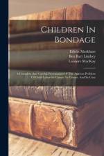 Children In Bondage: A Complete And Careful Presentation Of The Anxious Problem Of Child Labor-its Causes, Its Crimes, And Its Cure af Edwin Markham