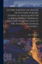 Lettres Inédites De Dianne De Poytiers Publiées D'après Les Manuscrits De La Bibliothèque Impériale Avec Une Introduction Et Des Notes Par Georges Gui