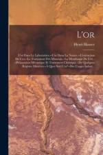 L'or: L'or Dans Le Laboratoire.--L'or Dans La Nature.--L'extraction De L'or.--Le Traitement Des Minerais.--La Métallurgie De af Henri Hauser
