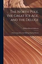 The North Pole, the Great Ice Age, and the Deluge: With an Appendix on the Differing Magnetic Phenom af William Brown Galloway