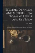 Electric Dynamos And Motors, How To Make, Repair And Use Them: A Practical Handbook For Electrical Amateurs And Students af F. E. Powell
