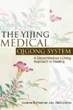 The Yijing Medical Qigong System: A Daoist Medical I-Ching Approach to Healing af Suzanne B. Friedman Lac Dmq