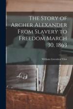 The Story of Archer Alexander From Slavery to Freedom March 30, 1863 af William Greenleaf Eliot