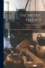 The Metric Fallacy: An Investigation of the Claims Made for the Metric System af Frederick Arthur Halsey