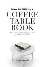 How to Publish a Coffee Table Book: The essential guide to taking your book from idea to publication af Tapiwa Matsinde